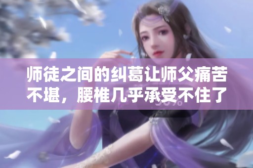 师徒之间的纠葛让师父痛苦不堪，腰椎几乎承受不住了