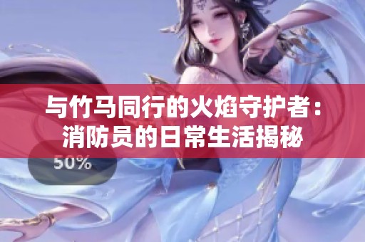 与竹马同行的火焰守护者：消防员的日常生活揭秘