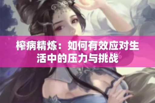 榨病精炼：如何有效应对生活中的压力与挑战