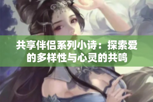 共享伴侣系列小诗：探索爱的多样性与心灵的共鸣