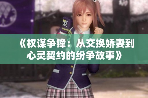 《权谋争锋：从交换娇妻到心灵契约的纷争故事》