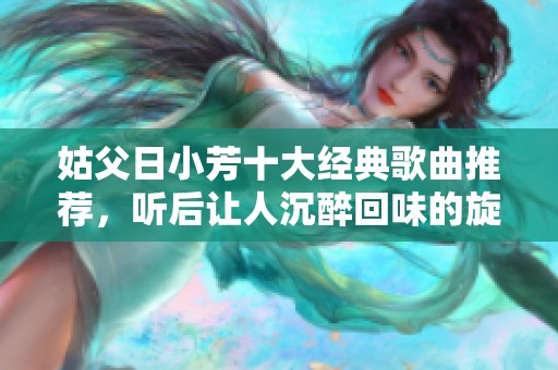 姑父日小芳十大经典歌曲推荐，听后让人沉醉回味的旋律