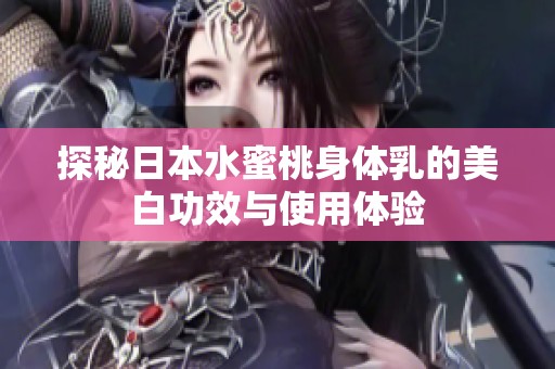 探秘日本水蜜桃身体乳的美白功效与使用体验