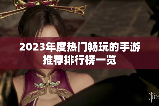 2023年度热门畅玩的手游推荐排行榜一览
