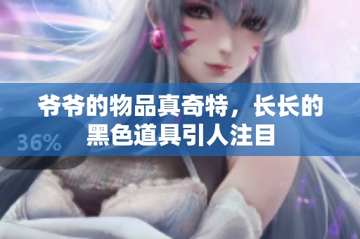 爷爷的物品真奇特，长长的黑色道具引人注目