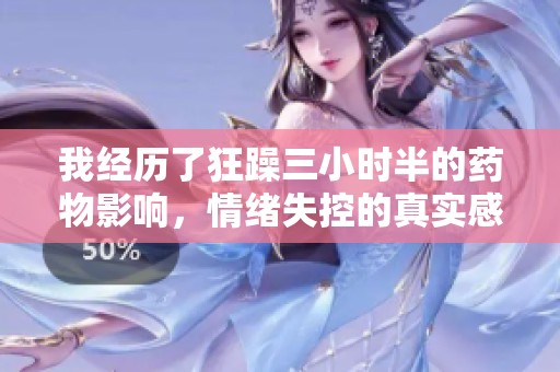 我经历了狂躁三小时半的药物影响，情绪失控的真实感受