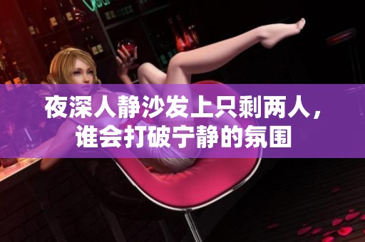夜深人静沙发上只剩两人，谁会打破宁静的氛围