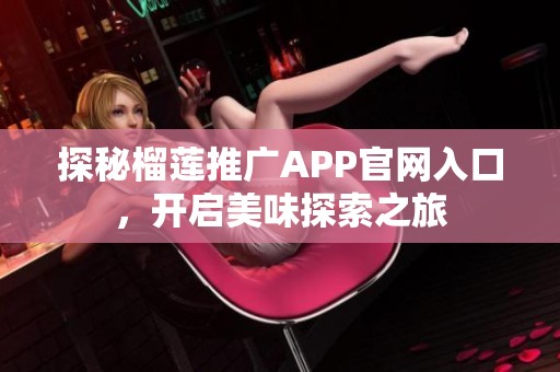 探秘榴莲推广APP官网入口，开启美味探索之旅