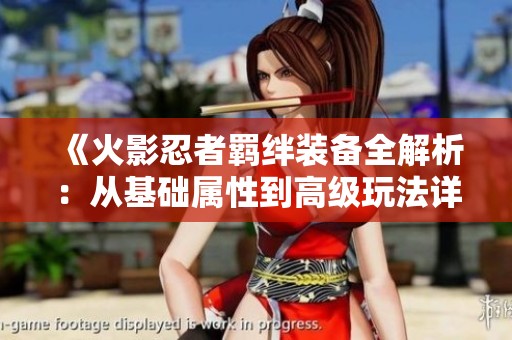 《火影忍者羁绊装备全解析：从基础属性到高级玩法详解》