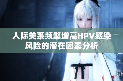 人际关系频繁增高HPV感染风险的潜在因素分析