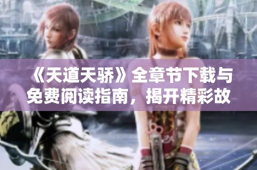 《天道天骄》全章节下载与免费阅读指南，揭开精彩故事的帷幕
