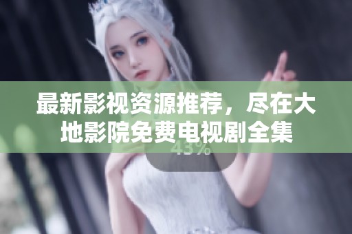 最新影视资源推荐，尽在大地影院免费电视剧全集