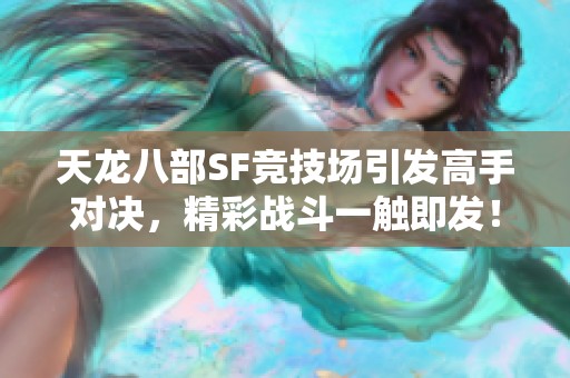 天龙八部SF竞技场引发高手对决，精彩战斗一触即发！