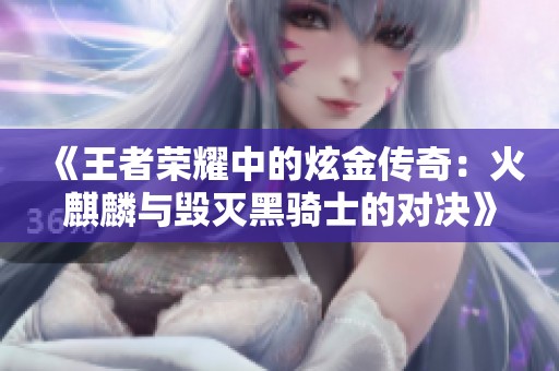《王者荣耀中的炫金传奇：火麒麟与毁灭黑骑士的对决》