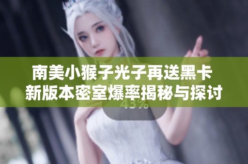 南美小猴子光子再送黑卡 新版本密室爆率揭秘与探讨
