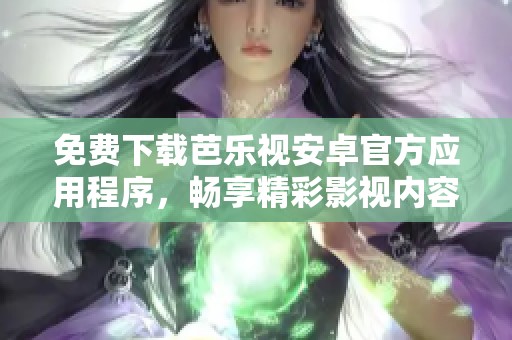 免费下载芭乐视安卓官方应用程序，畅享精彩影视内容