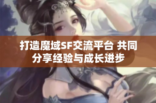 打造魔域SF交流平台 共同分享经验与成长进步
