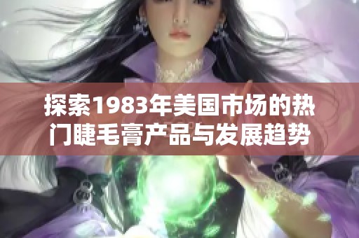 探索1983年美国市场的热门睫毛膏产品与发展趋势