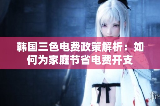 韩国三色电费政策解析：如何为家庭节省电费开支