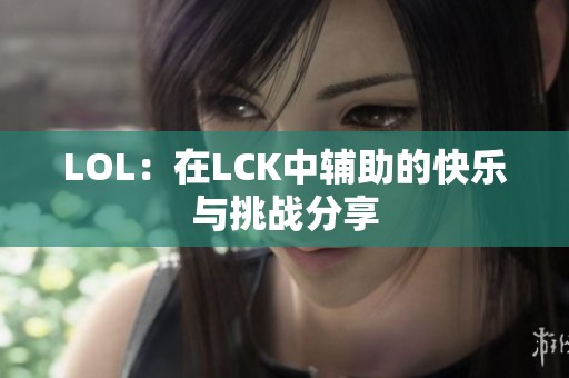 LOL：在LCK中辅助的快乐与挑战分享