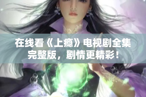 在线看《上瘾》电视剧全集完整版，剧情更精彩！
