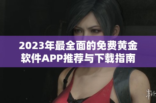 2023年最全面的免费黄金软件APP推荐与下载指南