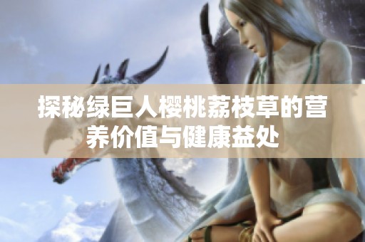 探秘绿巨人樱桃荔枝草的营养价值与健康益处
