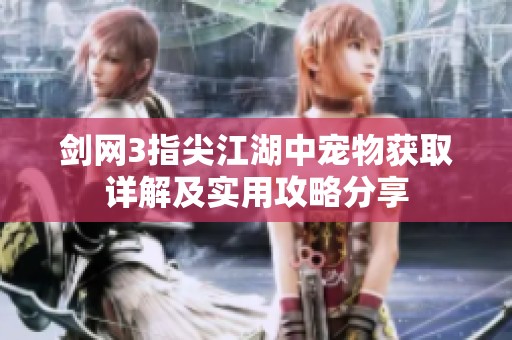 剑网3指尖江湖中宠物获取详解及实用攻略分享