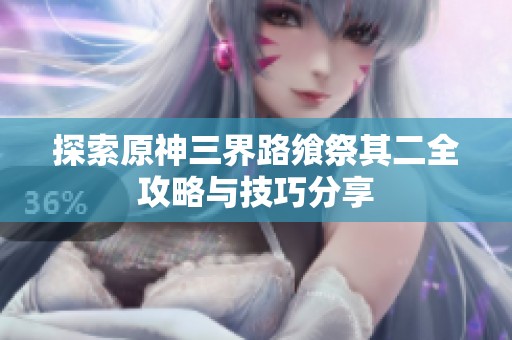 探索原神三界路飨祭其二全攻略与技巧分享