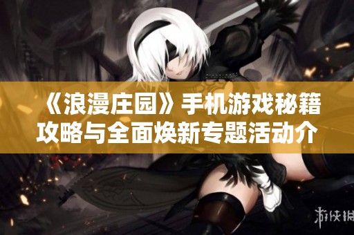 《浪漫庄园》手机游戏秘籍攻略与全面焕新专题活动介绍
