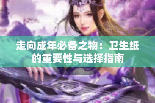 走向成年必备之物：卫生纸的重要性与选择指南