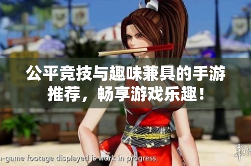 公平竞技与趣味兼具的手游推荐，畅享游戏乐趣！