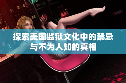 探索美国监狱文化中的禁忌与不为人知的真相