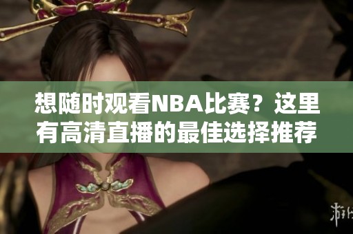 想随时观看NBA比赛？这里有高清直播的最佳选择推荐