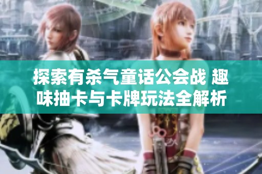 探索有杀气童话公会战 趣味抽卡与卡牌玩法全解析