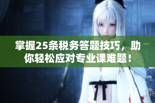 掌握25条税务答题技巧，助你轻松应对专业课难题！