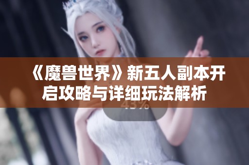 《魔兽世界》新五人副本开启攻略与详细玩法解析
