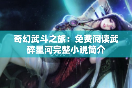 奇幻武斗之旅：免费阅读武碎星河完整小说简介