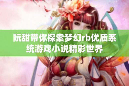 阮甜带你探索梦幻rb优质系统游戏小说精彩世界