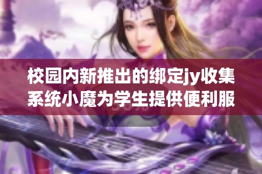 校园内新推出的绑定jy收集系统小魔为学生提供便利服务