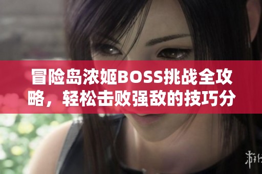 冒险岛浓姬BOSS挑战全攻略，轻松击败强敌的技巧分享