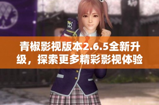 青椒影视版本2.6.5全新升级，探索更多精彩影视体验
