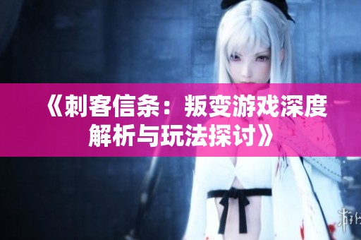 《刺客信条：叛变游戏深度解析与玩法探讨》