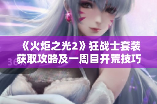 《火炬之光2》狂战士套装获取攻略及一周目开荒技巧详解