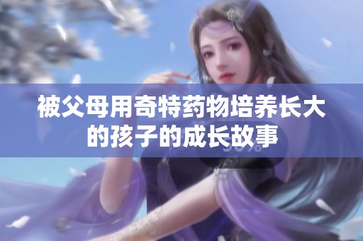 被父母用奇特药物培养长大的孩子的成长故事