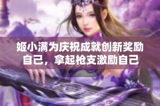 姬小满为庆祝成就创新奖励自己，拿起枪支激励自己