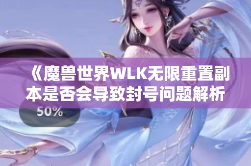 《魔兽世界WLK无限重置副本是否会导致封号问题解析》