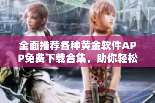 全面推荐各种黄金软件APP免费下载合集，助你轻松投资理财