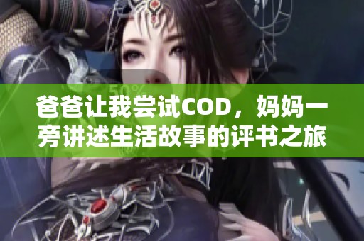 爸爸让我尝试COD，妈妈一旁讲述生活故事的评书之旅
