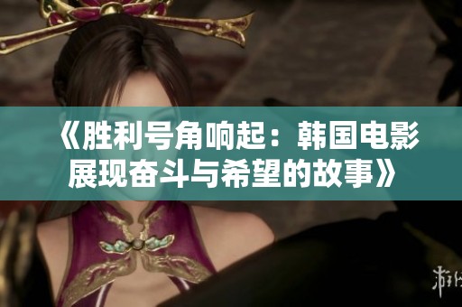 《胜利号角响起：韩国电影展现奋斗与希望的故事》
